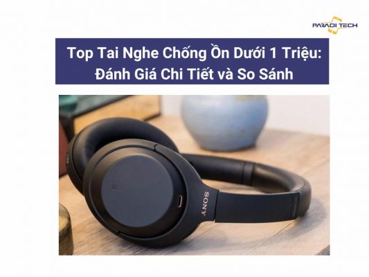 Tai nghe chống ồn dưới 1 triệu